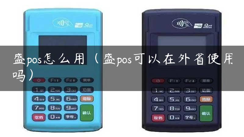 盛pos怎么用（盛pos可以在外省使用吗）