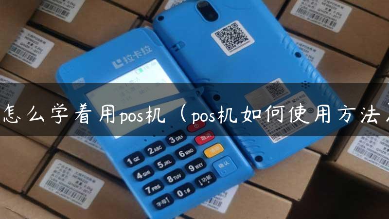 怎么学着用pos机（pos机如何使用方法）