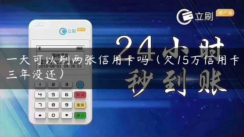 一天可以刷两张信用卡吗（欠15万信用卡三年没还）