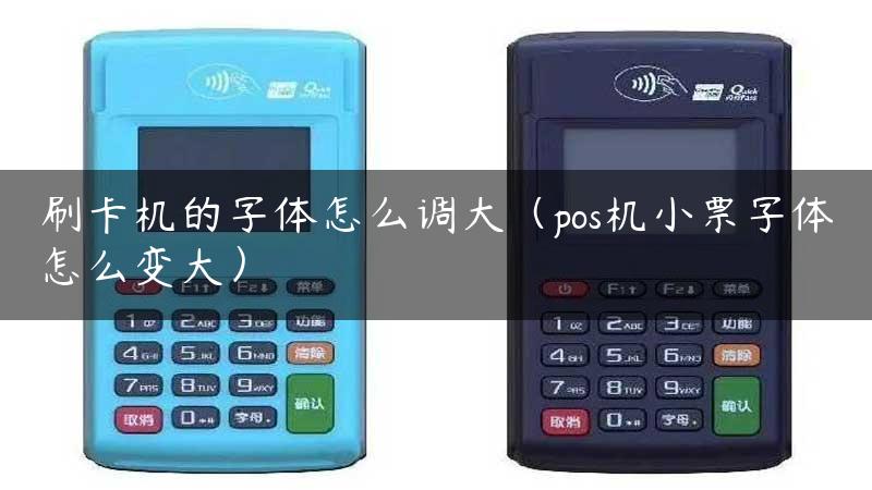 刷卡机的字体怎么调大（pos机小票字体怎么变大）