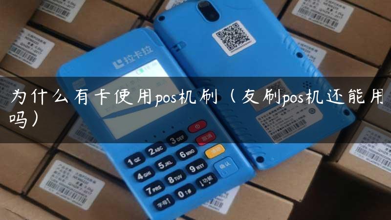 为什么有卡使用pos机刷（友刷pos机还能用吗）