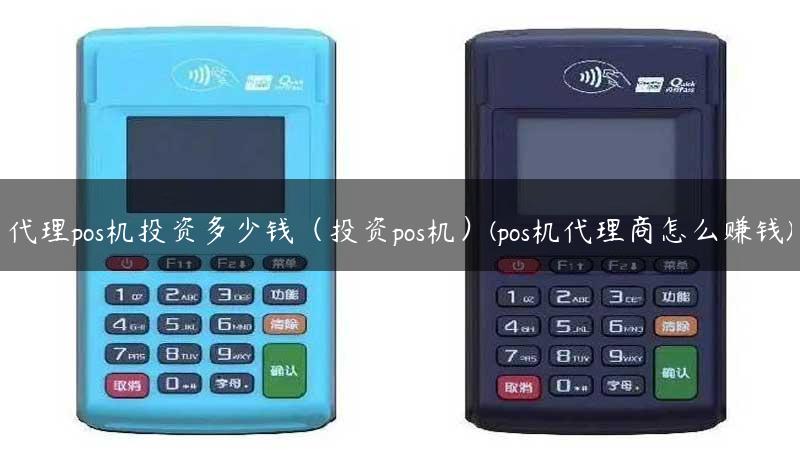 代理pos机投资多少钱（投资pos机）(pos机代理商怎么赚钱)