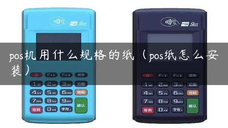 pos机用什么规格的纸（pos纸怎么安装）