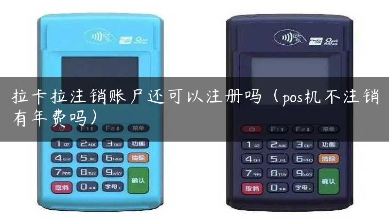 拉卡拉注销账户还可以注册吗（pos机不注销有年费吗）