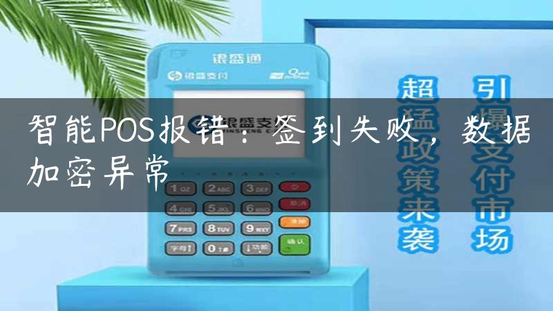 智能POS报错：签到失败，数据加密异常