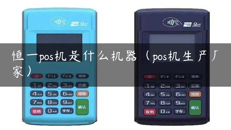 恒一pos机是什么机器（pos机生产厂家）