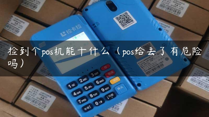 捡到个pos机能干什么（pos给丢了有危险吗）