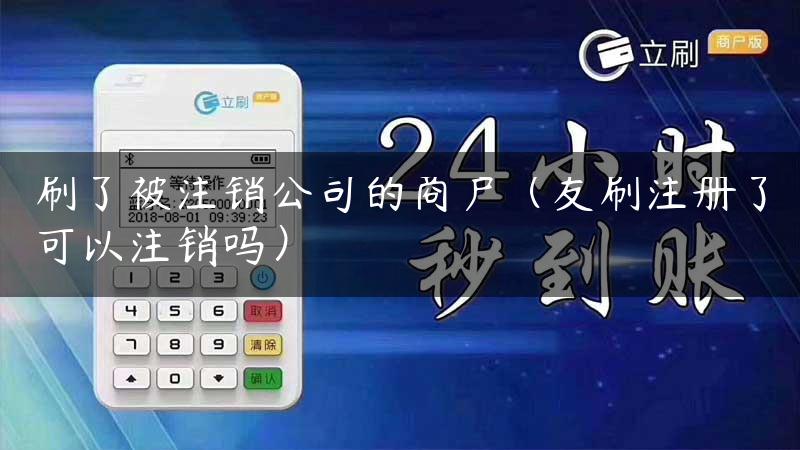 刷了被注销公司的商户（友刷注册了可以注销吗）