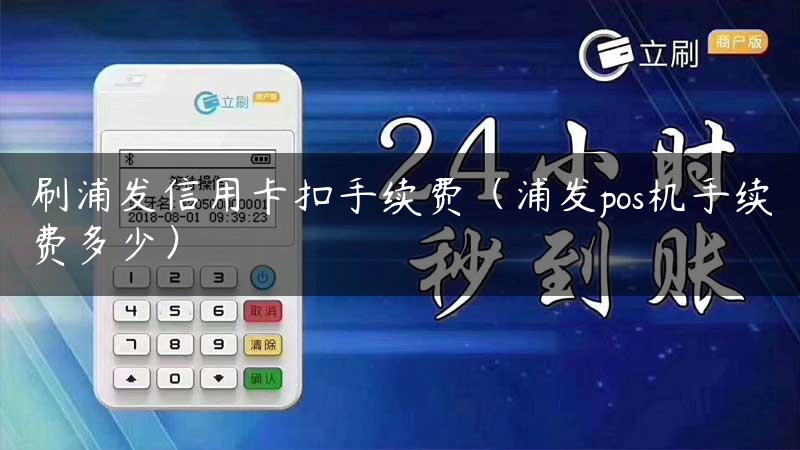 刷浦发信用卡扣手续费（浦发pos机手续费多少）