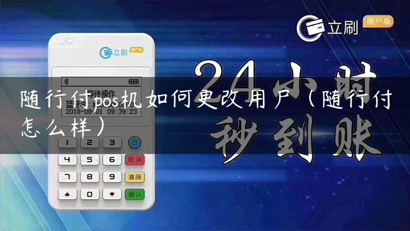 随行付pos机如何更改用户（随行付怎么样）