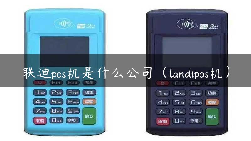 联迪pos机是什么公司（landipos机）