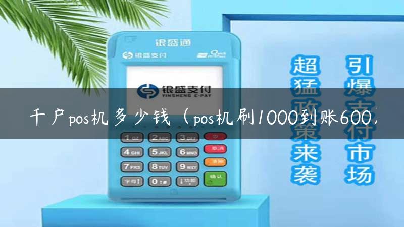 千户pos机多少钱（pos机刷1000到账600）