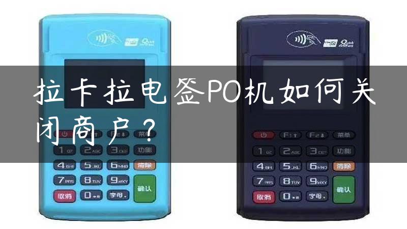 拉卡拉电签PO机如何关闭商户？