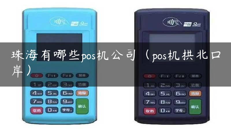 珠海有哪些pos机公司（pos机拱北口岸）