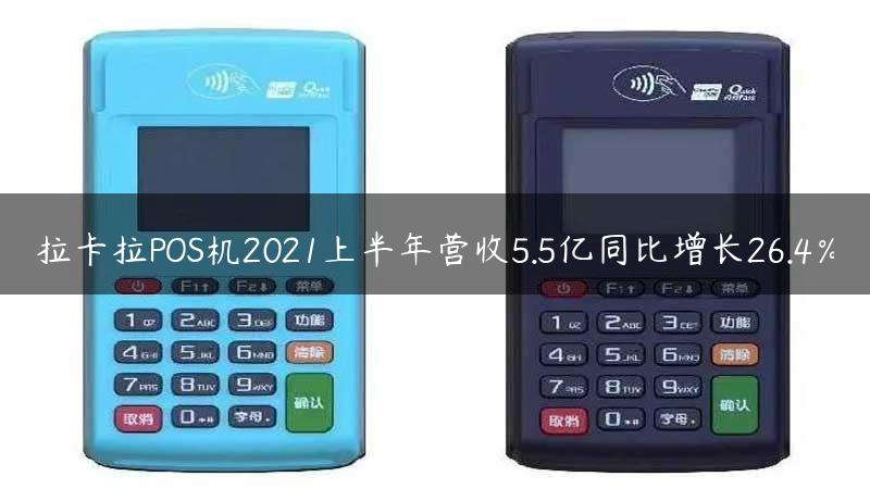 拉卡拉POS机2021上半年营收5.5亿同比增长26.4％