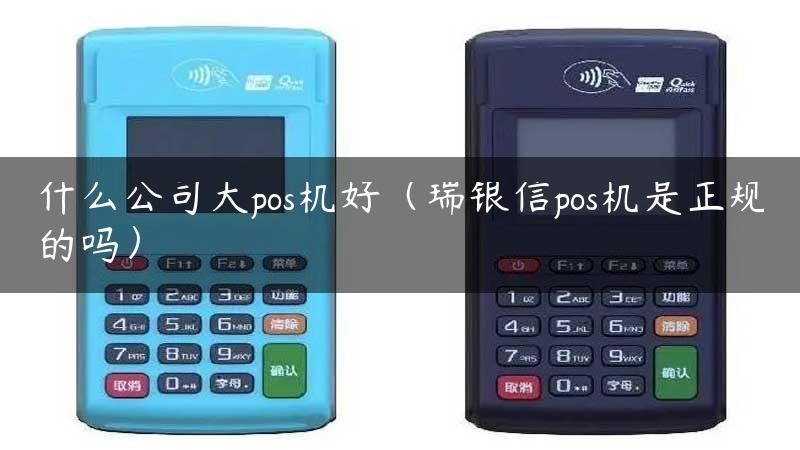 什么公司大pos机好（瑞银信pos机是正规的吗）