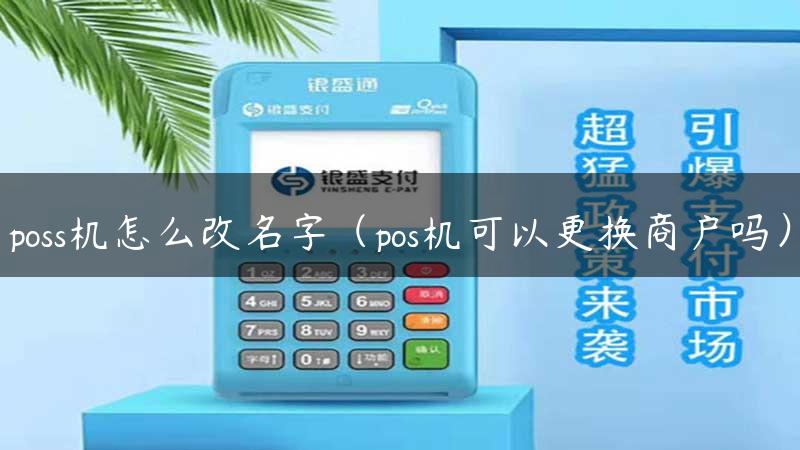 poss机怎么改名字（pos机可以更换商户吗）