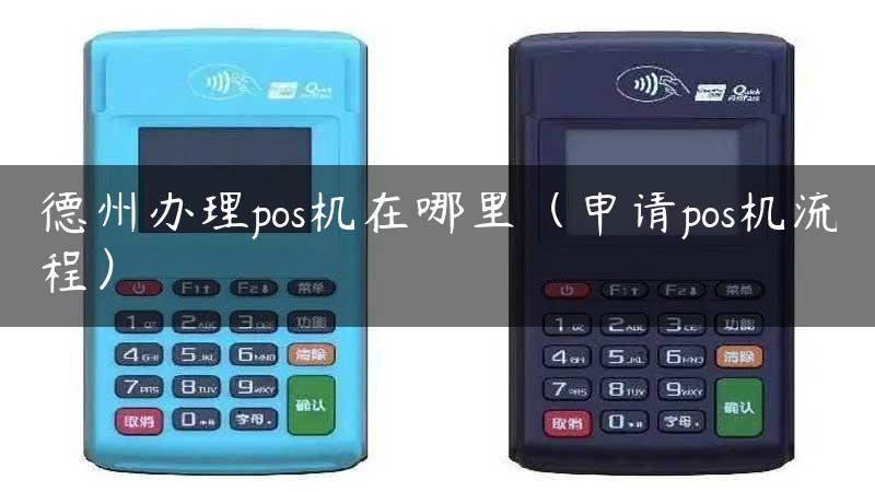 德州办理pos机在哪里（申请pos机流程）