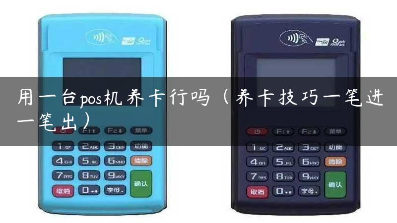 用一台pos机养卡行吗（养卡技巧一笔进一笔出）