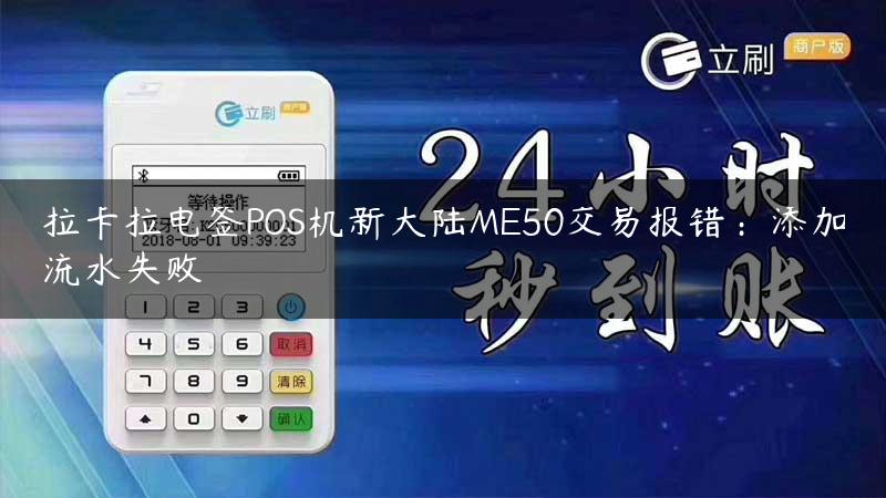 拉卡拉电签POS机新大陆ME50交易报错：添加流水失败