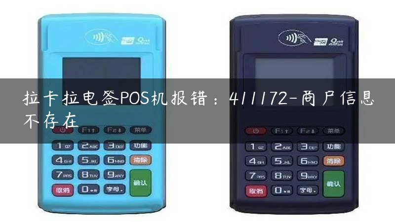 拉卡拉电签POS机报错：411172-商户信息不存在