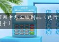 信用卡怎么放到pos（建行信用卡）缩略图