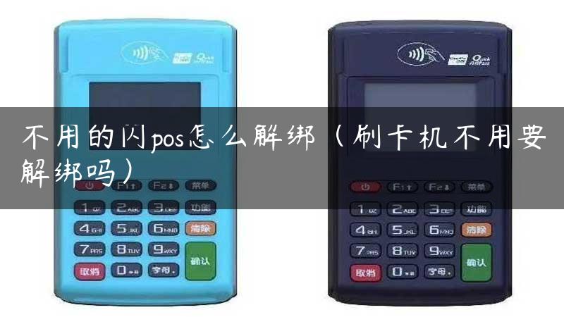 不用的闪pos怎么解绑（刷卡机不用要解绑吗）