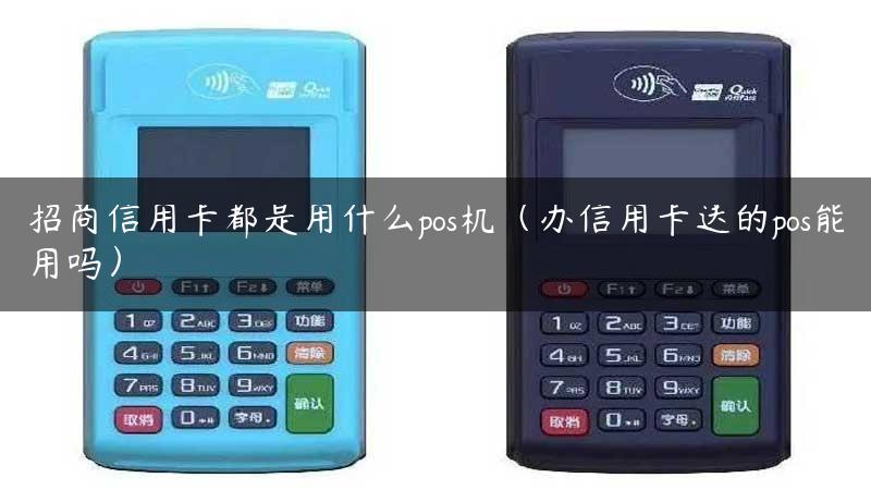 招商信用卡都是用什么pos机（办信用卡送的pos能用吗）