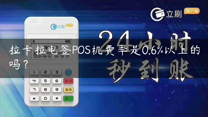 拉卡拉电签POS机费率是0.6%以上的吗？