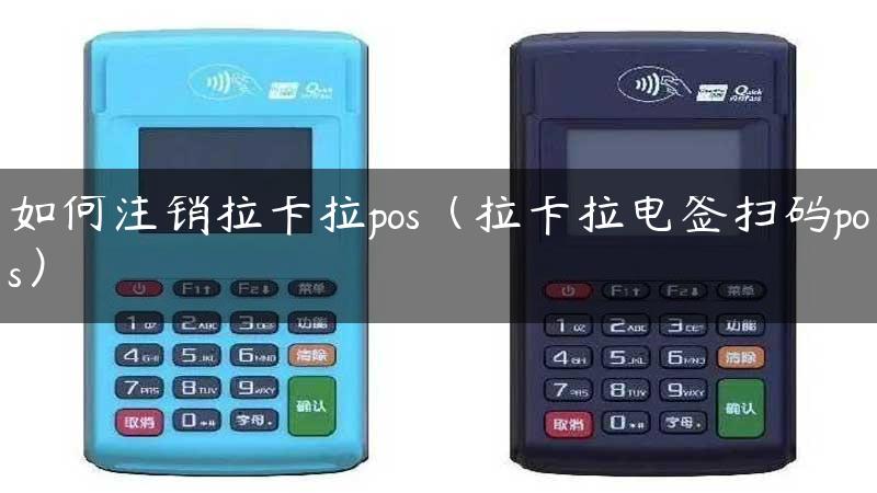 如何注销拉卡拉pos（拉卡拉电签扫码pos）