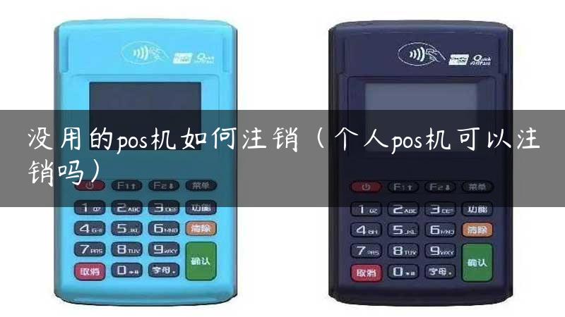 没用的pos机如何注销（个人pos机可以注销吗）