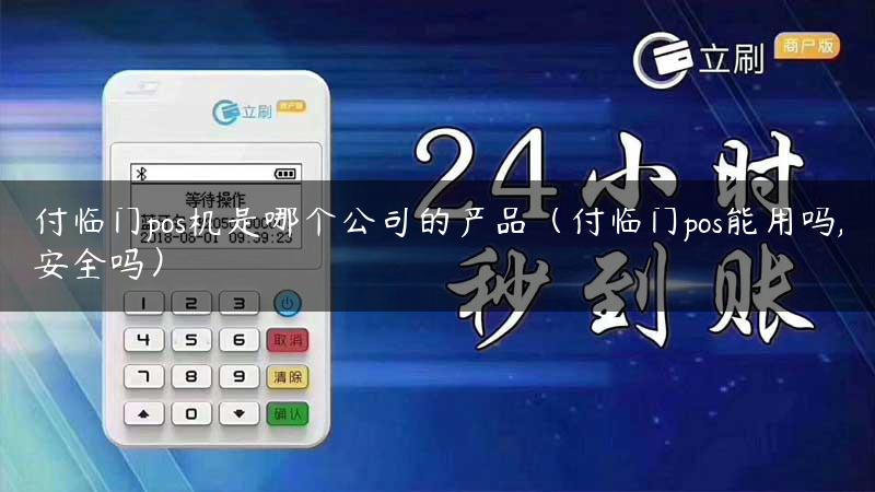 付临门pos机是哪个公司的产品（付临门pos能用吗,安全吗）