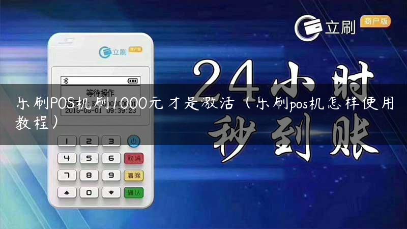 乐刷P0S机刷1000元才是激活（乐刷pos机怎样使用教程）