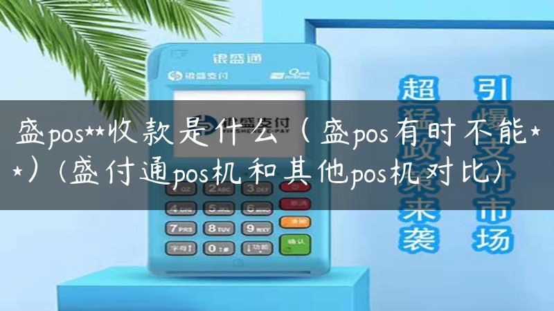 盛pos**收款是什么（盛pos有时不能**）(盛付通pos机和其他pos机对比)