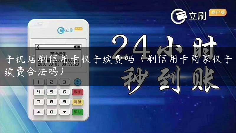 手机店刷信用卡收手续费吗（刷信用卡商家收手续费合法吗）