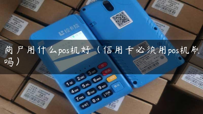 商户用什么pos机好（信用卡必须用pos机刷吗）