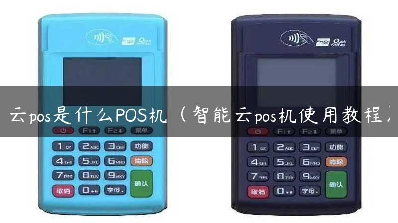 云pos是什么POS机（智能云pos机使用教程）