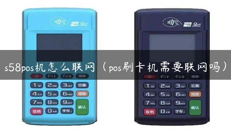 s58pos机怎么联网（pos刷卡机需要联网吗）