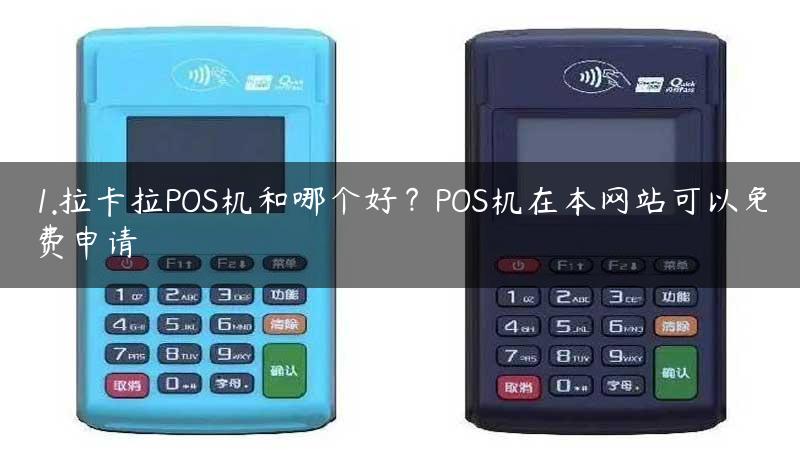 1.拉卡拉POS机和哪个好？POS机在本网站可以免费申请