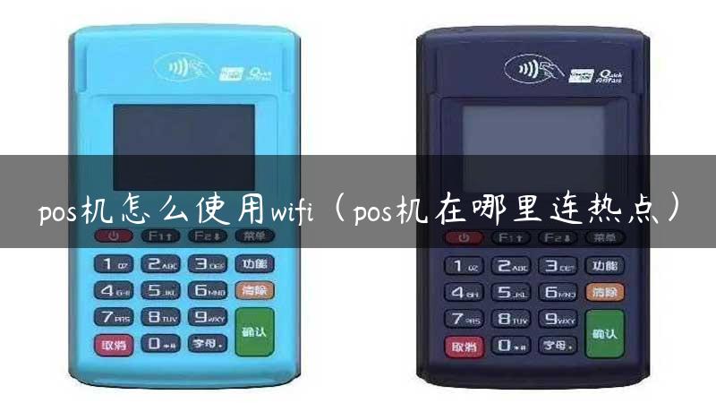 pos机怎么使用wifi（pos机在哪里连热点）