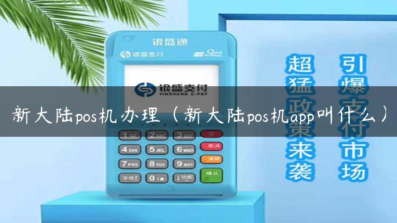 新大陆pos机办理（新大陆pos机app叫什么）