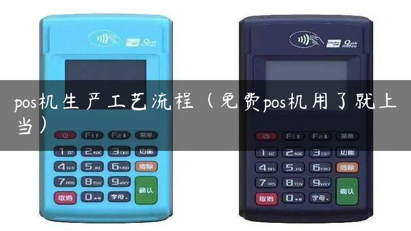 pos机生产工艺流程（免费pos机用了就上当）