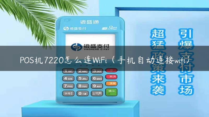 POS机7220怎么连WiFi（手机自动连接wifi）