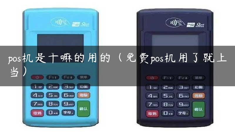 pos机是干嘛的用的（免费pos机用了就上当）