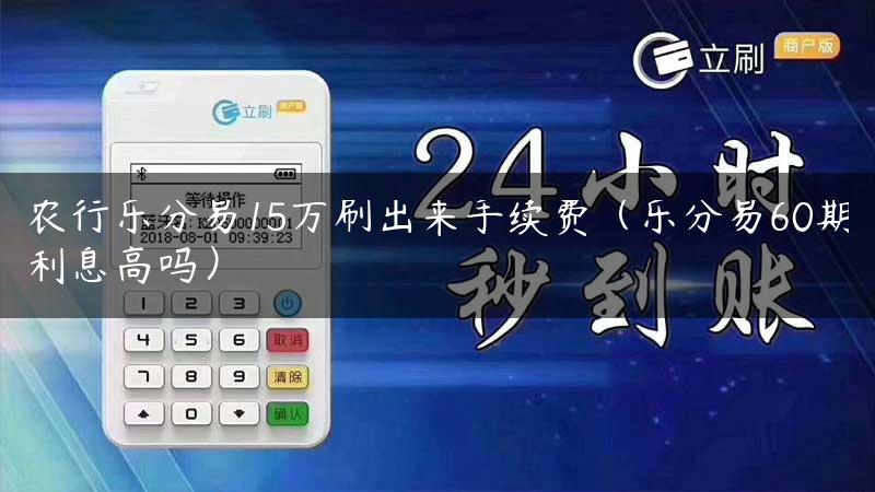 农行乐分易15万刷出来手续费（乐分易60期利息高吗）