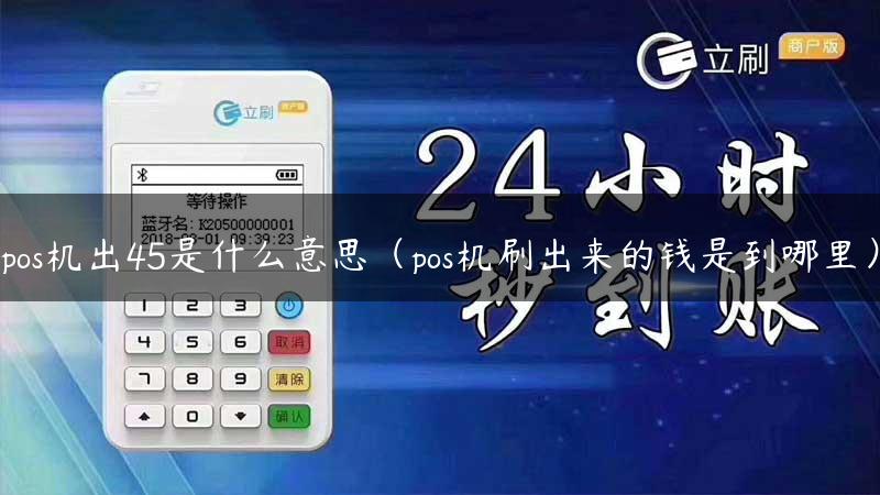 pos机出45是什么意思（pos机刷出来的钱是到哪里）