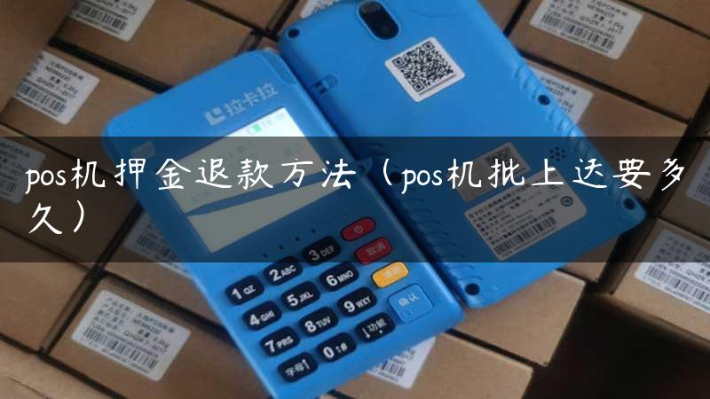 pos机押金退款方法（pos机批上送要多久）