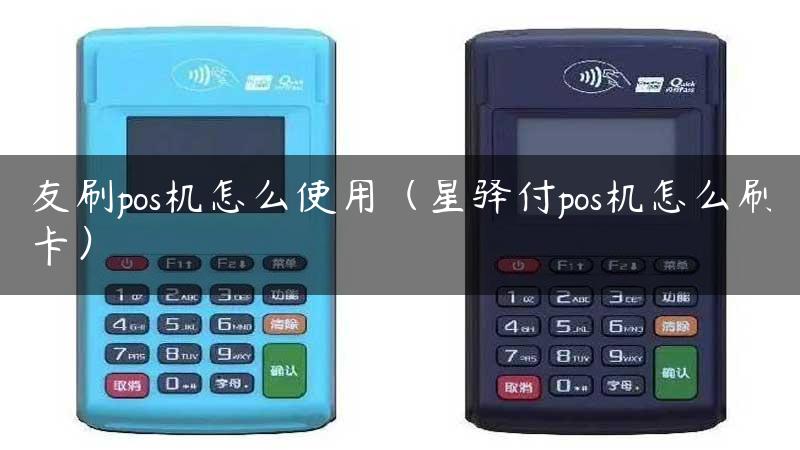 友刷pos机怎么使用（星驿付pos机怎么刷卡）