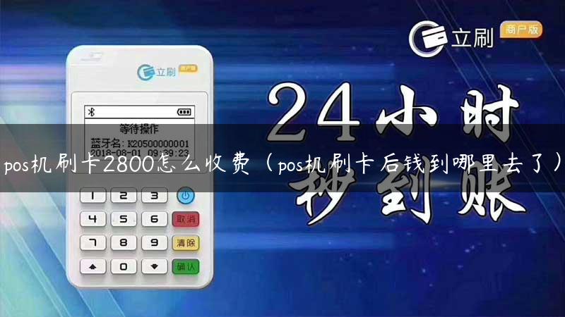 pos机刷卡2800怎么收费（pos机刷卡后钱到哪里去了）