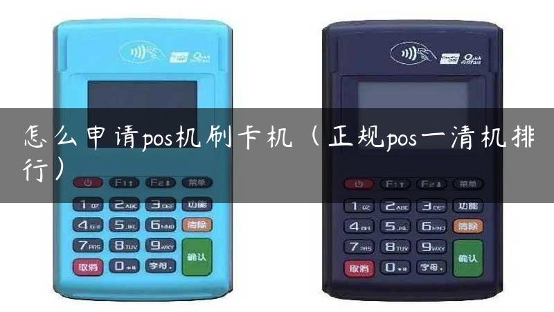 怎么申请pos机刷卡机（正规pos一清机排行）